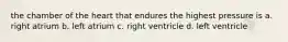 the chamber of the heart that endures the highest pressure is a. right atrium b. left atrium c. right ventricle d. left ventricle