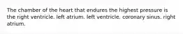 The chamber of the heart that endures the highest pressure is the right ventricle. left atrium. left ventricle. coronary sinus. right atrium.