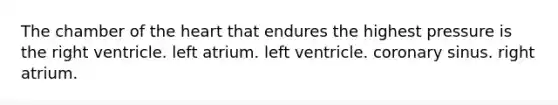 The chamber of the heart that endures the highest pressure is the right ventricle. left atrium. left ventricle. coronary sinus. right atrium.