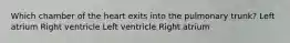 Which chamber of the heart exits into the pulmonary trunk? Left atrium Right ventricle Left ventricle Right atrium