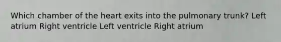 Which chamber of the heart exits into the pulmonary trunk? Left atrium Right ventricle Left ventricle Right atrium
