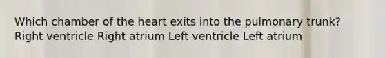 Which chamber of the heart exits into the pulmonary trunk? Right ventricle Right atrium Left ventricle Left atrium