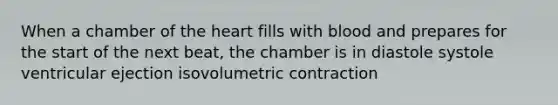 When a chamber of <a href='https://www.questionai.com/knowledge/kya8ocqc6o-the-heart' class='anchor-knowledge'>the heart</a> fills with blood and prepares for the start of the next beat, the chamber is in diastole systole ventricular ejection isovolumetric contraction