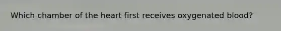 Which chamber of <a href='https://www.questionai.com/knowledge/kya8ocqc6o-the-heart' class='anchor-knowledge'>the heart</a> first receives oxygenated blood?