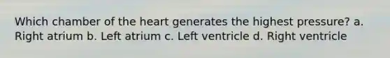 Which chamber of <a href='https://www.questionai.com/knowledge/kya8ocqc6o-the-heart' class='anchor-knowledge'>the heart</a> generates the highest pressure? a. Right atrium b. Left atrium c. Left ventricle d. Right ventricle