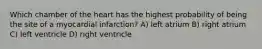 Which chamber of the heart has the highest probability of being the site of a myocardial infarction? A) left atrium B) right atrium C) left ventricle D) right ventricle