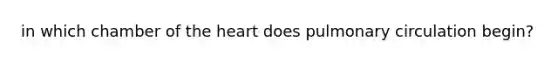 in which chamber of the heart does pulmonary circulation begin?