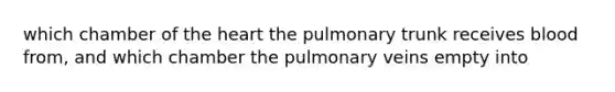 which chamber of the heart the pulmonary trunk receives blood from, and which chamber the pulmonary veins empty into