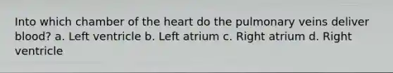 Into which chamber of the heart do the pulmonary veins deliver blood? a. Left ventricle b. Left atrium c. Right atrium d. Right ventricle