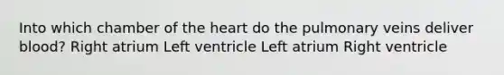 Into which chamber of the heart do the pulmonary veins deliver blood? Right atrium Left ventricle Left atrium Right ventricle