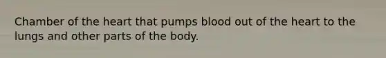 Chamber of the heart that pumps blood out of the heart to the lungs and other parts of the body.