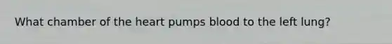 What chamber of the heart pumps blood to the left lung?