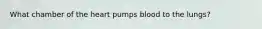 What chamber of the heart pumps blood to the lungs?