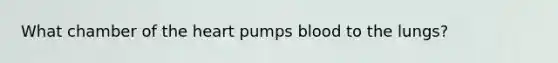 What chamber of <a href='https://www.questionai.com/knowledge/kya8ocqc6o-the-heart' class='anchor-knowledge'>the heart</a> pumps blood to the lungs?