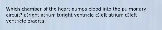 Which chamber of the heart pumps blood into the pulmonary circuit? a)right atrium b)right ventricle c)left atrium d)left ventricle e)aorta