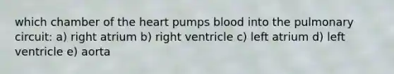 which chamber of the heart pumps blood into the pulmonary circuit: a) right atrium b) right ventricle c) left atrium d) left ventricle e) aorta