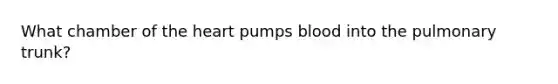 What chamber of the heart pumps blood into the pulmonary trunk?