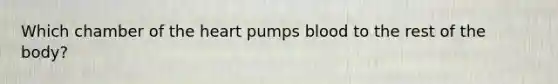 Which chamber of the heart pumps blood to the rest of the body?