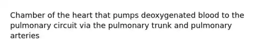 Chamber of the heart that pumps deoxygenated blood to the pulmonary circuit via the pulmonary trunk and pulmonary arteries