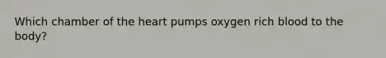 Which chamber of the heart pumps oxygen rich blood to the body?