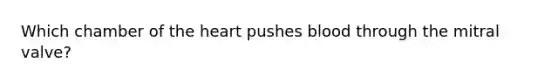 Which chamber of the heart pushes blood through the mitral valve?