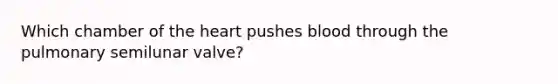 Which chamber of the heart pushes blood through the pulmonary semilunar valve?