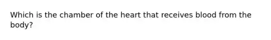 Which is the chamber of the heart that receives blood from the body?