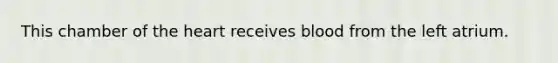 This chamber of the heart receives blood from the left atrium.
