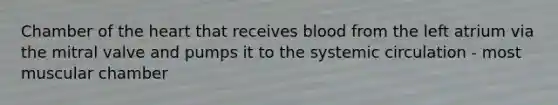 Chamber of the heart that receives blood from the left atrium via the mitral valve and pumps it to the systemic circulation - most muscular chamber