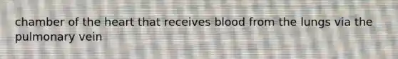 chamber of the heart that receives blood from the lungs via the pulmonary vein
