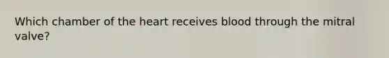 Which chamber of the heart receives blood through the mitral valve?