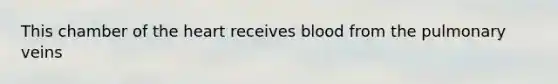 This chamber of the heart receives blood from the pulmonary veins