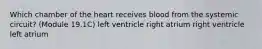 Which chamber of the heart receives blood from the systemic circuit? (Module 19.1C) left ventricle right atrium right ventricle left atrium