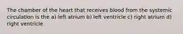 The chamber of the heart that receives blood from the systemic circulation is the a) left atrium b) left ventricle c) right atrium d) right ventricle