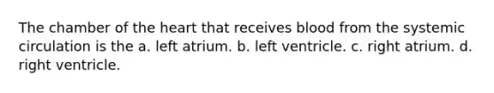 The chamber of the heart that receives blood from the systemic circulation is the a. left atrium. b. left ventricle. c. right atrium. d. right ventricle.