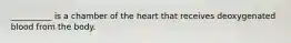 __________ is a chamber of the heart that receives deoxygenated blood from the body.