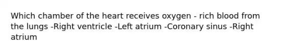 Which chamber of the heart receives oxygen - rich blood from the lungs -Right ventricle -Left atrium -Coronary sinus -Right atrium