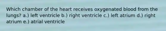 Which chamber of <a href='https://www.questionai.com/knowledge/kya8ocqc6o-the-heart' class='anchor-knowledge'>the heart</a> receives oxygenated blood from the lungs? a.) left ventricle b.) right ventricle c.) left atrium d.) right atrium e.) atrial ventricle