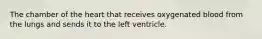 The chamber of the heart that receives oxygenated blood from the lungs and sends it to the left ventricle.