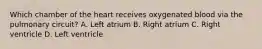 Which chamber of the heart receives oxygenated blood via the pulmonary circuit? A. Left atrium B. Right atrium C. Right ventricle D. Left ventricle