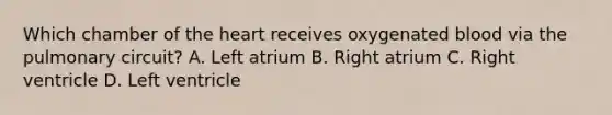 Which chamber of the heart receives oxygenated blood via the pulmonary circuit? A. Left atrium B. Right atrium C. Right ventricle D. Left ventricle