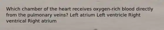 Which chamber of the heart receives oxygen-rich blood directly from the pulmonary veins? Left atrium Left ventricle Right ventrical Right atrium