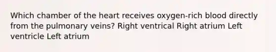 Which chamber of the heart receives oxygen-rich blood directly from the pulmonary veins? Right ventrical Right atrium Left ventricle Left atrium