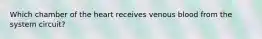 Which chamber of the heart receives venous blood from the system circuit?