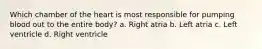 Which chamber of the heart is most responsible for pumping blood out to the entire body? a. Right atria b. Left atria c. Left ventricle d. Right ventricle