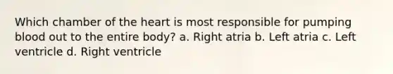 Which chamber of the heart is most responsible for pumping blood out to the entire body? a. Right atria b. Left atria c. Left ventricle d. Right ventricle