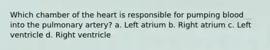 Which chamber of the heart is responsible for pumping blood into the pulmonary artery? a. Left atrium b. Right atrium c. Left ventricle d. Right ventricle