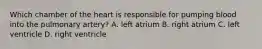 Which chamber of the heart is responsible for pumping blood into the pulmonary artery? A. left atrium B. right atrium C. left ventricle D. right ventricle