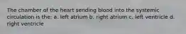 The chamber of the heart sending blood into the systemic circulation is the: a. left atrium b. right atrium c. left ventricle d. right ventricle