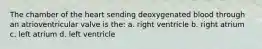 The chamber of the heart sending deoxygenated blood through an atrioventricular valve is the: a. right ventricle b. right atrium c. left atrium d. left ventricle